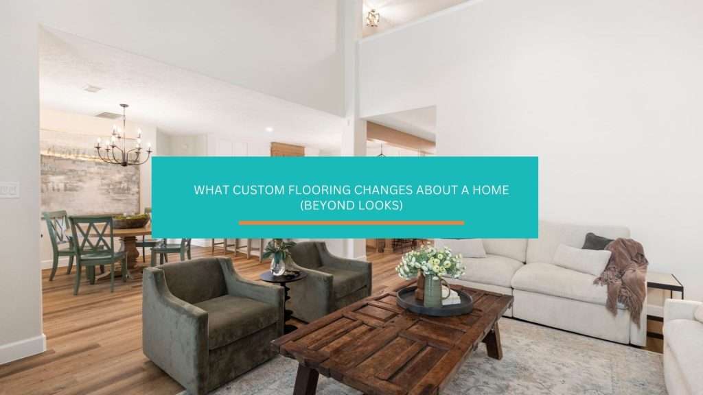 Here’s what custom flooring changes about a home beyond looks and style.